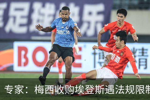 专家：梅西收购埃登斯遇法规限制，需放弃一俱乐部控制权